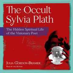The Occult Sylvia Plath: The Hidden Spiritual Life of the Visionary Poet Audiobook, by Julia Gordon-Bramer