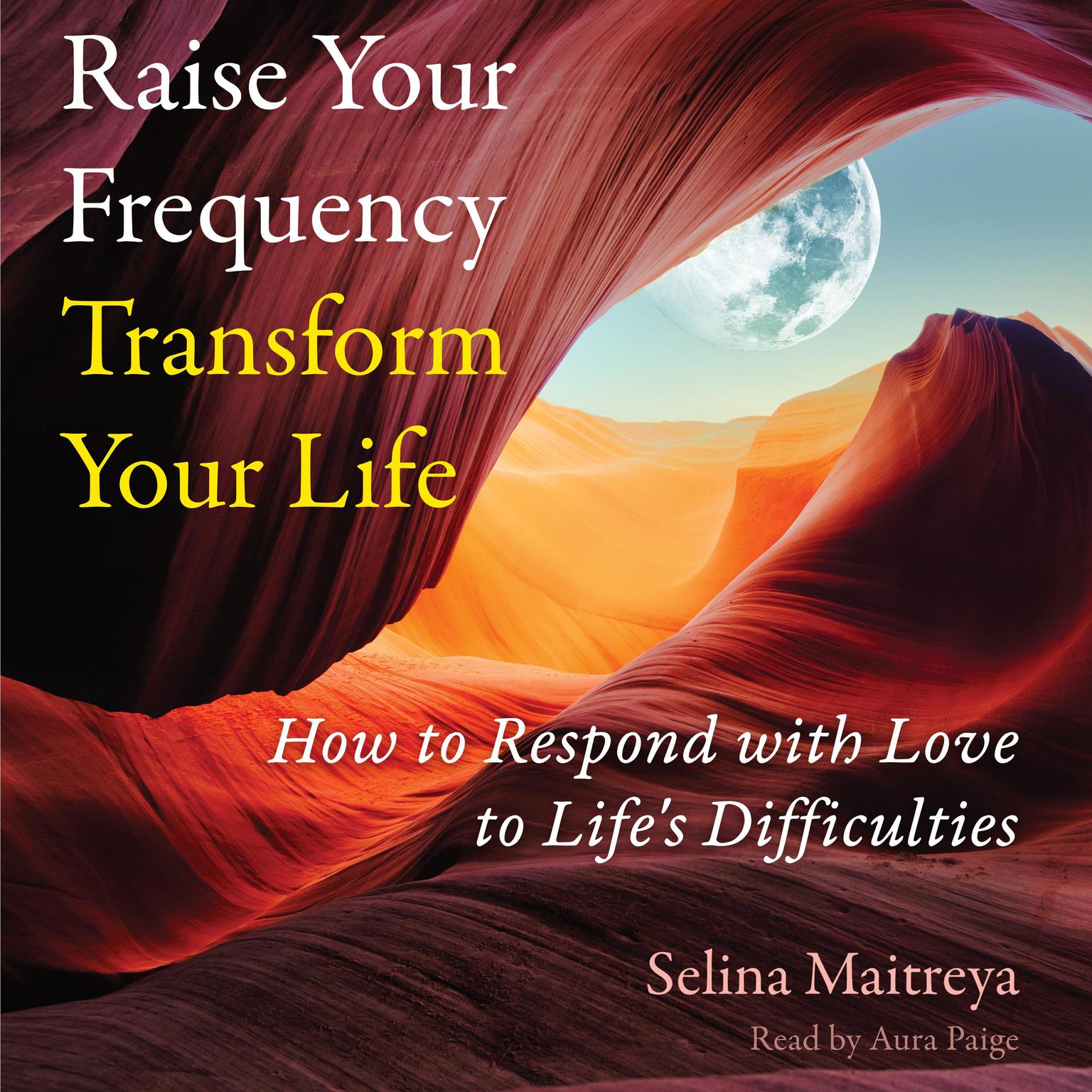 Raise Your Frequency, Transform Your Life: How to Respond with Love to Lifes Difficulties Audiobook, by Selina Maitreya