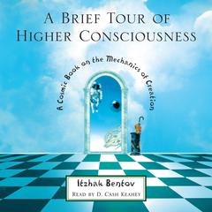 A Brief Tour of Higher Consciousness: A Cosmic Book on the Mechanics of Creation Audiobook, by Itzhak Bentov
