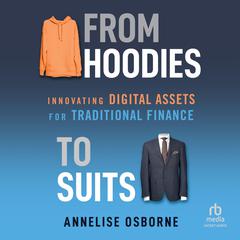 From Hoodies to Suits: Innovating Digital Assets for Traditional Finance Audiobook, by Annelise Osborne