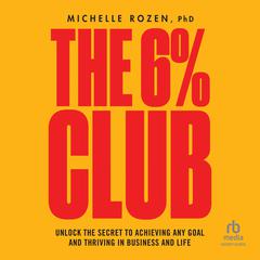 The 6% Club: Unlock the Secret to Achieving Any Goal and Thriving in Business and Life Audiobook, by Michelle Rozen