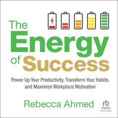 The Energy of Success: Power Up Your Productivity, Transform Your Habits, and Maximize Workplace Motivation Audibook, by Rebecca Ahmed