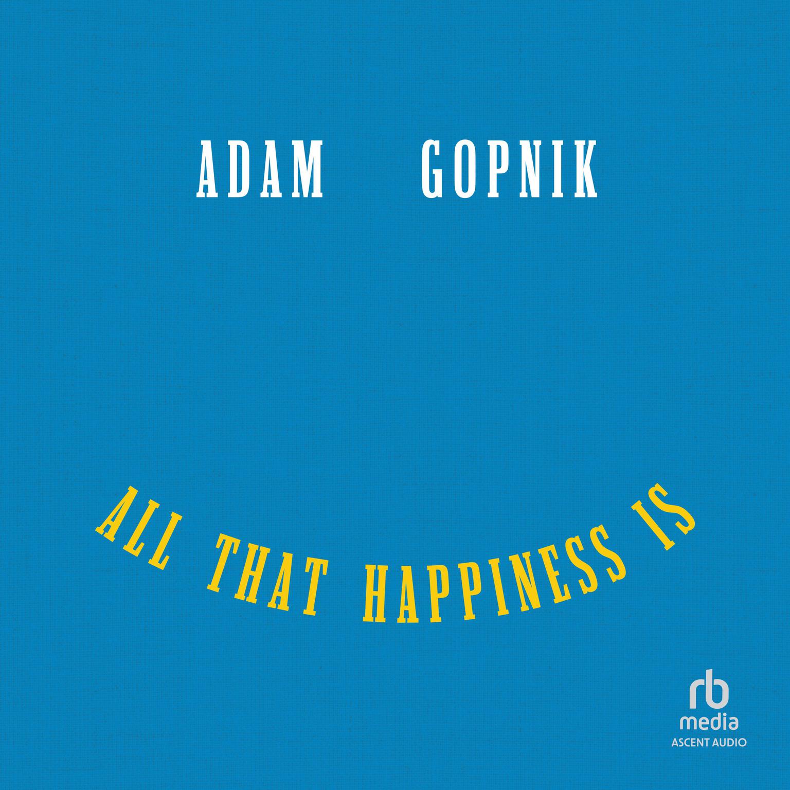 All That Happiness Is: Some Words on What Matters Audiobook, by Adam Gopnik