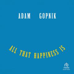 All That Happiness Is: Some Words on What Matters Audiobook, by Adam Gopnik