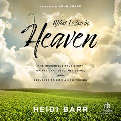 What I Saw in Heaven: The Incredible True Story of the Day I Died, Met Jesus, and Returned to Life a New Person Audiobook, by Heidi Barr