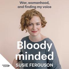 Bloody Minded: War, womanhood and finding my voice Audiobook, by Susie Ferguson