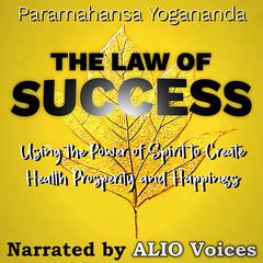The Law of Success: Using the Power of Spirit to Create Health Prosperity & Happiness Audiobook, by Paramahansa Yogananda