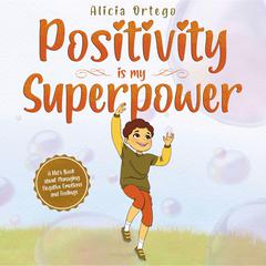 Positivity is my Superpower: A Kid’s Book about Managing Negative Emotions and Feelings Audiobook, by Alicia Ortego