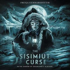 The Sisimiut Curse: In the Shadow of Greenland's Glaciers Audiobook, by Freyja Gunnarsdóttir
