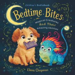 Bedtime Bites: Magical Creatures And Their Amazing Abilities Audiobook, by Elena Chapman