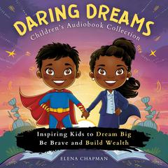 Daring Dreams. Children's Audiobook Collection: Inspiring Kids to Dream Big, Be Brave and Build Wealth Audiobook, by Elena Chapman