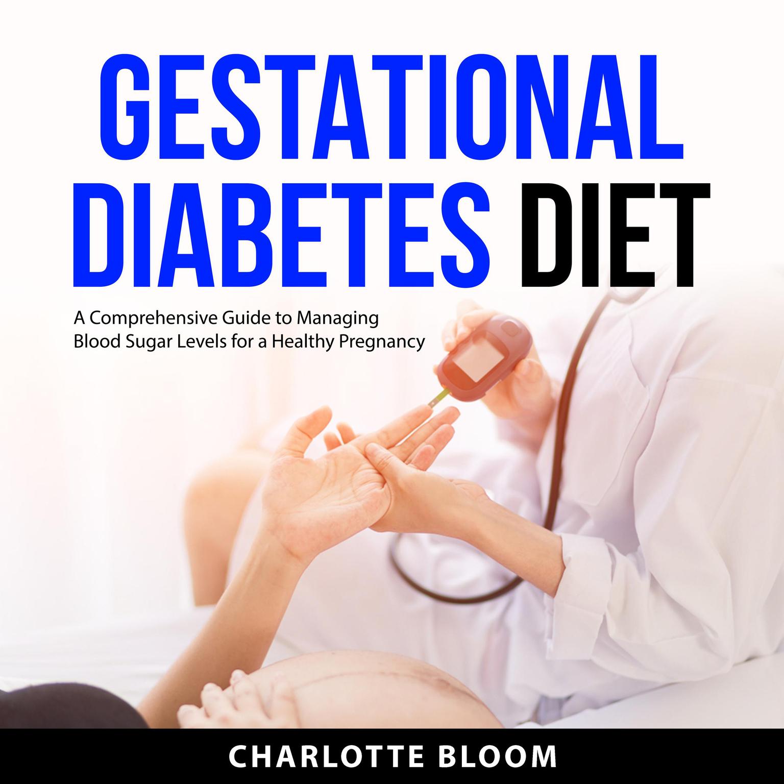 Gestational Diabetes Diet: A Comprehensive Guide to Managing Blood Sugar Levels for a Healthy Pregnancy Audiobook, by Charlotte Bloom