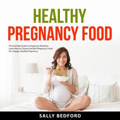 Healthy Pregnancy Food: The Essential Guide to Pregnancy Nutrition. Learn How to Choose the Best Pregnancy Foods for a Happy, Healthy Pregnancy Audiobook, by Sally Bedford