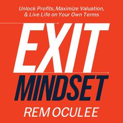 Exit Mindset: Unlock Profits, Maximize Valuation, and Live Life on Your Own Terms Audiobook, by Rem Oculee