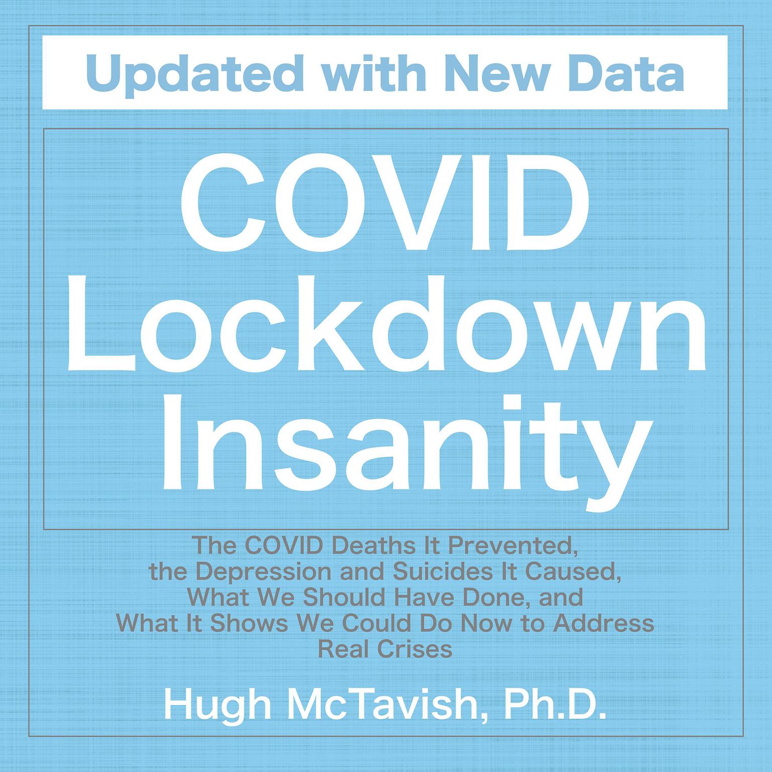 COVID Lockdown Insanity: The COVID Deaths It Prevented, the Depression and Suicides It Caused, What We Should Have Done, and What It Shows We Could Do Now to Address Real Crises Audiobook, by Hugh McTavish Ph.D.