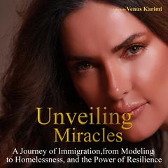 Unveiling Miracles: A Journey of Immigration, From Modeling to Homelessness, and The Power of Resilience Audiobook, by Venus Karimi