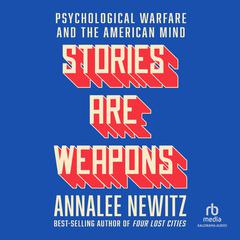 Stories are Weapons: Psychological Warfare and the American Mind Audiobook, by Annalee Newitz