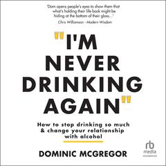 Im Never Drinking Again: How To Stop Drinking So Much and Change Your Relationship With Alcohol Audiobook, by Dominic McGregor
