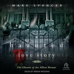 A Haunted Love Story: The Ghosts of the Allen House Audiobook, by Mark Spencer