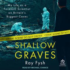 Shallow Graves: My life as a Forensic Scientist on Britains Biggest Cases Audiobook, by Ray Fysh