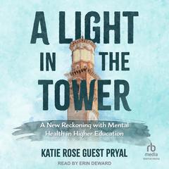 A Light in the Tower: A New Reckoning with Mental Health in Higher Education Audiobook, by Katie Rose Guest Pryal