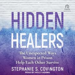 Hidden Healers: The Unexpected Ways Women in Prison Help Each Other Survive Audiobook, by Stephanie S. Covington