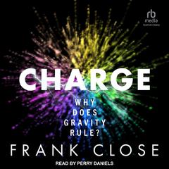 CHARGE: Why Does Gravity Rule? Audibook, by Frank Close