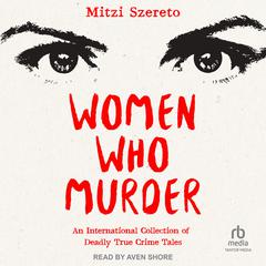 Women Who Murder: An International Collection of Deadly True Crime Tales Audiobook, by Mitzi Szereto
