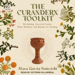 The Curanderx Toolkit: Reclaiming Ancestral Latinx Plant Medicine and Rituals for Healing Audiobook, by Atava Garcia Swiecicki
