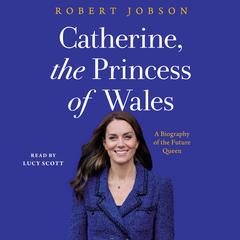 Catherine, the Princess of Wales: A Biography of the Future Queen Audiobook, by Robert Jobson