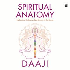 Spiritual Anatomy: Meditation, Chakras, and the Journey to the Center Audiobook, by Daaji Kamlesh D. Patel
