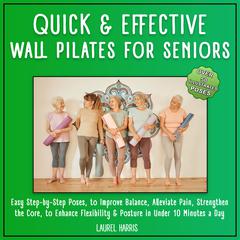 Quick and Effective Wall Pilates for Seniors: 50+ Easy Step-by-Step Poses, to Improve Balance, Alleviate Pain, Strengthen the Core, to Enhance Flexibility & Posture in Under 10 Minutes a Day Audiobook, by Laurel Harris