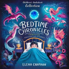 Bedtime Chronicles. Childrens Audiobook Collection: Unlocking Dreams Through Enchanted Stories Audiobook, by Elena Chapman