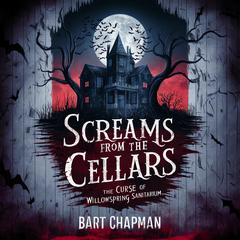 Screams From The Cellars: The Curse Of Willowspring Sanitarium Audiobook, by Bart Chapman