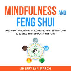 Mindfulness and Feng Shui: A Guide on Mindfulness Practices and Feng Shui Wisdom to Balance Inner and Outer Harmony Audiobook, by Sherry Lyn March