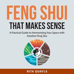 Feng Shui That Makes Sense:: A Practical Guide to Harmonizing Your Space with Intuitive Feng Shui Audiobook, by Rita Quayle