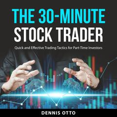 The 30-Minute Stock Trader: Quick and Effective Trading Tactics for Part-Time Investors Audiobook, by Dennis Otto