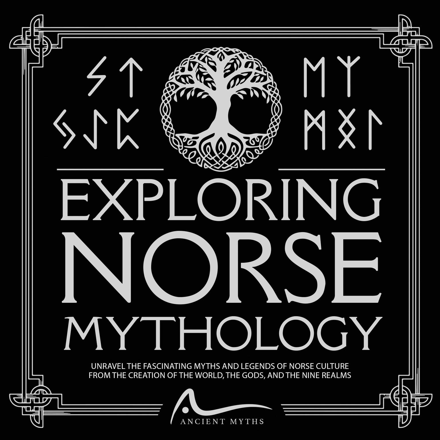 Exploring Norse Mythology: Unravel the Fascinating Myths and Legends of Norse Culture From the Creation of the World, the Gods, and the Nine Realms Audiobook, by Ancient Myths