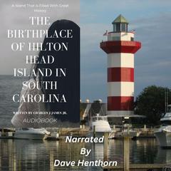 The Birthplace Of Hilton Head Island In South Carolina: A Island That Is Filled With Great History Audiobook, by Charles J James