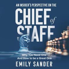 An Insider’s Perspective on the Chief of Staff: Why You Need One and How to Be a Great One Audiobook, by Emily Sander