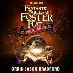 Fantastic Fables of Foster Flat Volume Two: More Suspenseful Tales with a Twist (Fantastic Fables Series Book 2) Audibook, by Orrin Jason Bradford