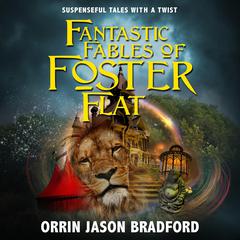 Fantastic Fables of Foster Flat: Suspenseful Tales With A Twist Volume 1 Audibook, by Orrin Jason Bradford