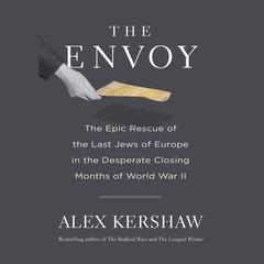 The Envoy: The Epic Rescue of the Last Jews of Europe in the Desperate Closing Months of World War II Audibook, by Alex Kershaw