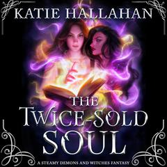 The Twice-Sold Soul: A Steamy Demons and Witches Fantasy Audibook, by Hallahan Katie