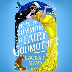 How to Summon a Fairy Godmother: A Hilarious Cinderella Fairytale What-If Audiobook, by Laura J. Mayo