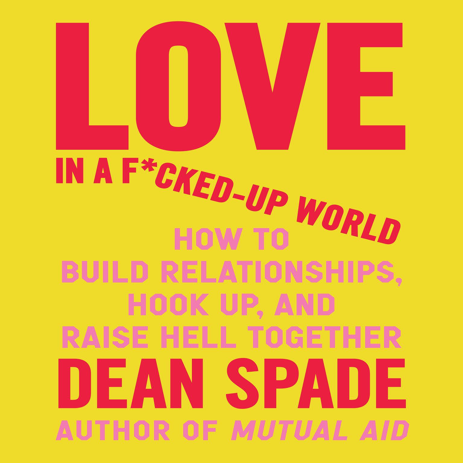 Love in a F*cked-Up World: How to Build Relationships, Hook Up, and Raise Hell, Together Audiobook, by Dean Spade