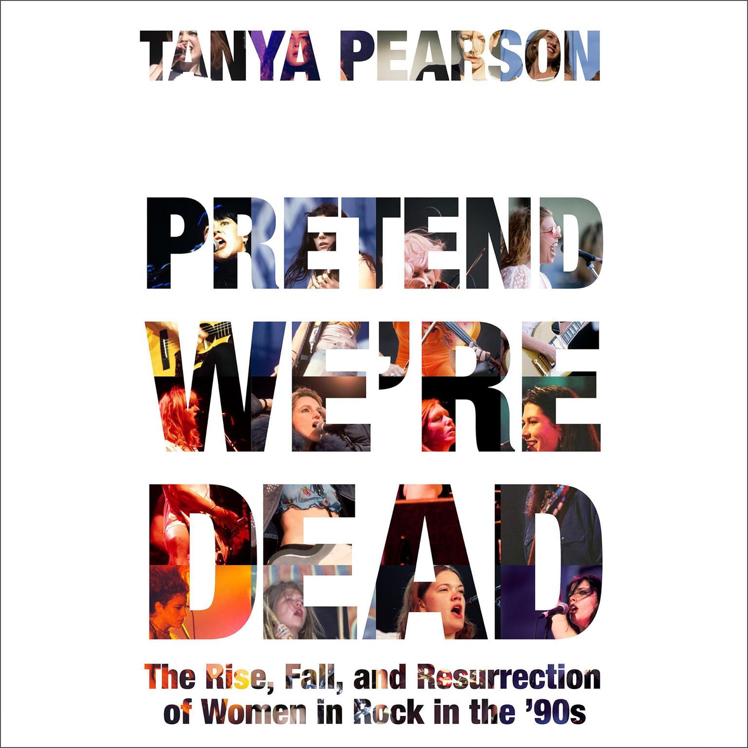 Pretend Were Dead: The Rise, Fall, and Resurrection of Women in Rock in the 90s Audiobook, by Tanya Pearson