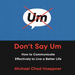 Don't Say Um: How to Communicate Effectively to Live a Better Life Audibook, by Michael Chad Hoeppner