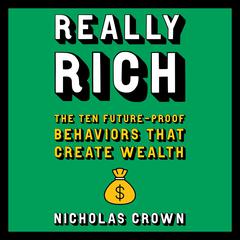 Really Rich: The Ten Future-Proof Behaviors that Create Wealth Audibook, by Nicholas Crown