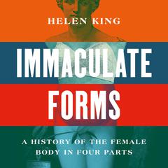 Immaculate Forms: A History of the Female Body in Four Parts Audibook, by Helen King